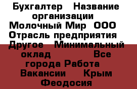 Бухгалтер › Название организации ­ Молочный Мир, ООО › Отрасль предприятия ­ Другое › Минимальный оклад ­ 30 000 - Все города Работа » Вакансии   . Крым,Феодосия